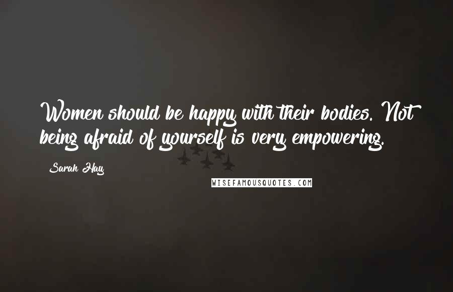 Sarah Hay quotes: Women should be happy with their bodies. Not being afraid of yourself is very empowering.