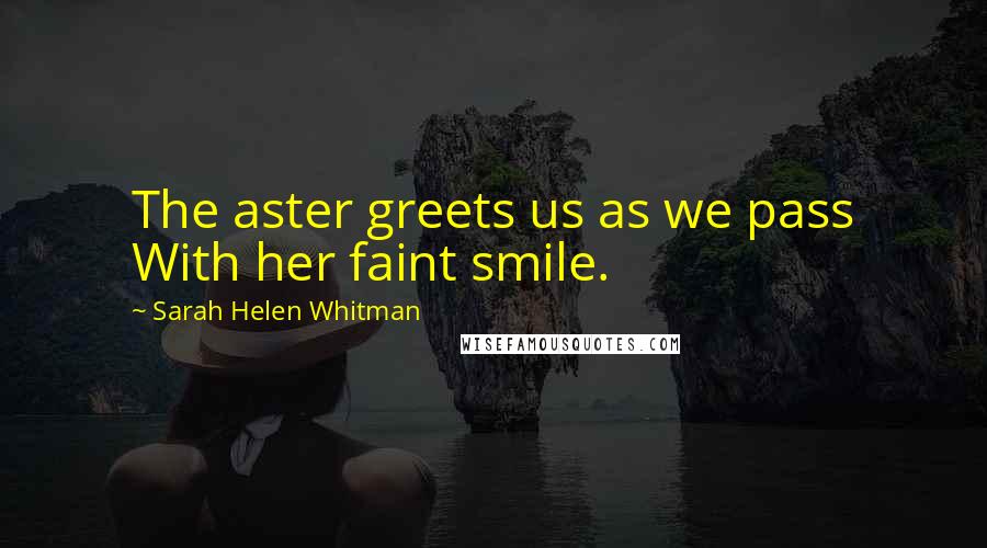 Sarah Helen Whitman quotes: The aster greets us as we pass With her faint smile.