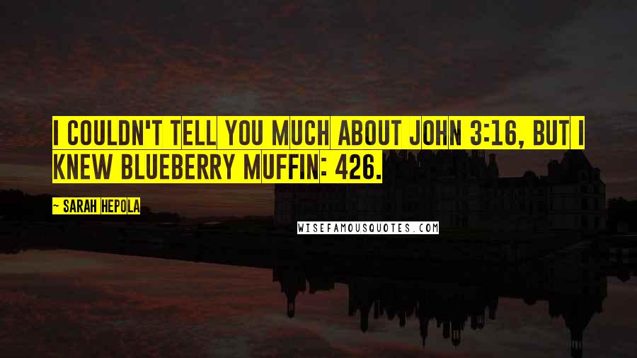 Sarah Hepola quotes: I couldn't tell you much about John 3:16, but I knew Blueberry Muffin: 426.