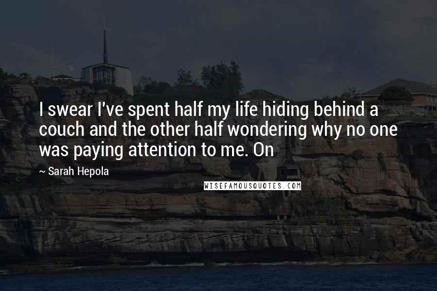 Sarah Hepola quotes: I swear I've spent half my life hiding behind a couch and the other half wondering why no one was paying attention to me. On