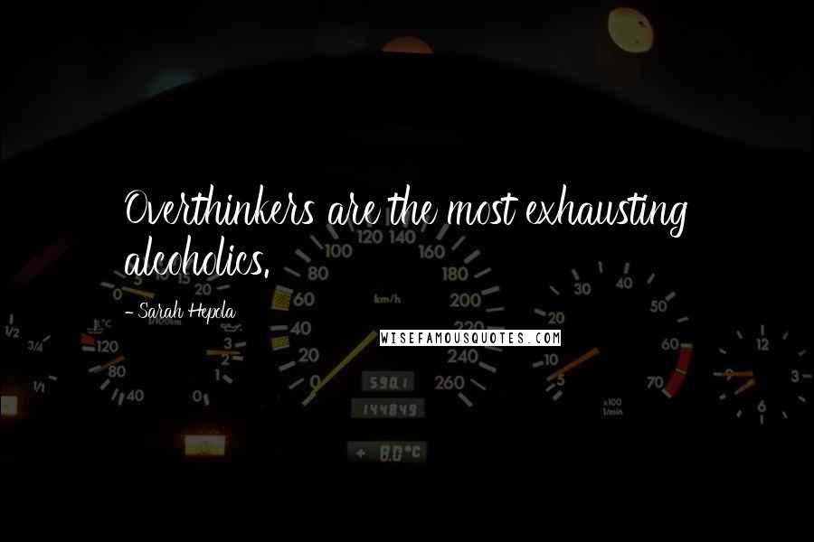 Sarah Hepola quotes: Overthinkers are the most exhausting alcoholics.