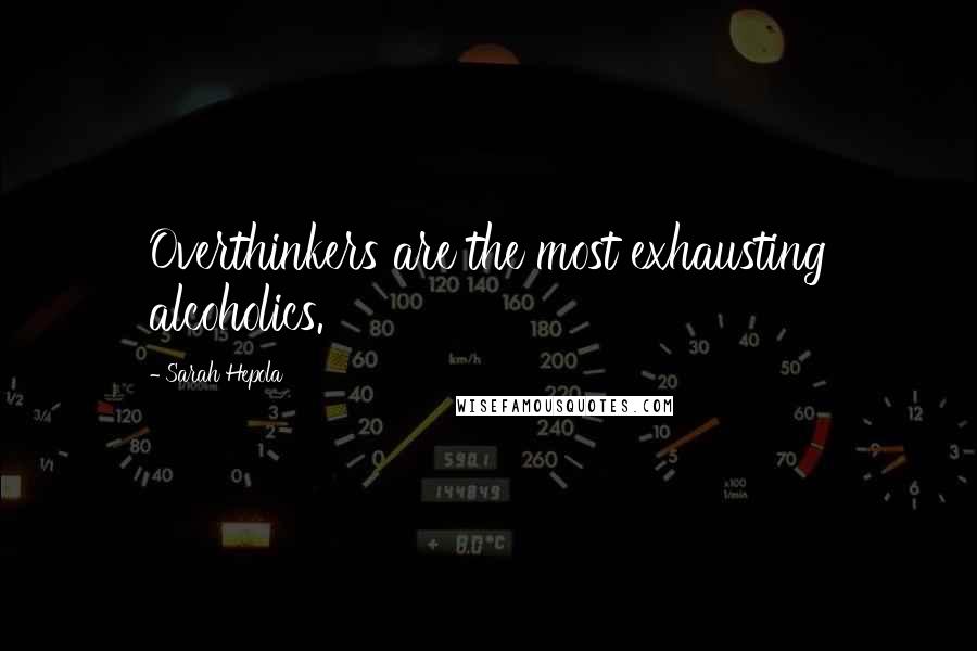 Sarah Hepola quotes: Overthinkers are the most exhausting alcoholics. Sarah Hepola quotes: Overthinkers are the most exhausting alcoholics.
