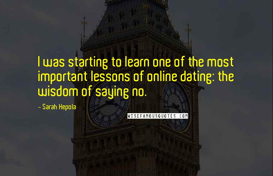 Sarah Hepola quotes: I was starting to learn one of the most important lessons of online dating: the wisdom of saying no.