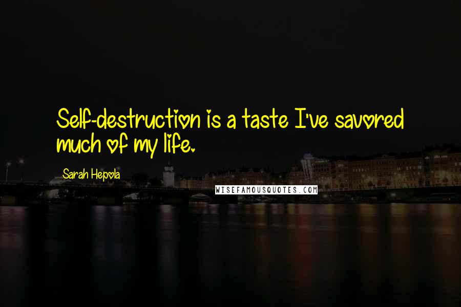 Sarah Hepola quotes: Self-destruction is a taste I've savored much of my life. Sarah Hepola quotes: Self-destruction is a taste I've savored much of my life.