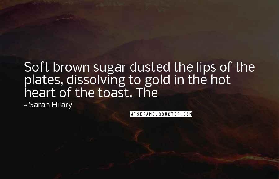 Sarah Hilary quotes: Soft brown sugar dusted the lips of the plates, dissolving to gold in the hot heart of the toast. The