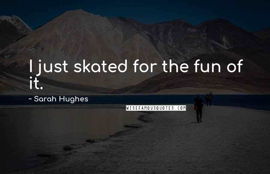 Sarah Hughes quotes: I just skated for the fun of it.