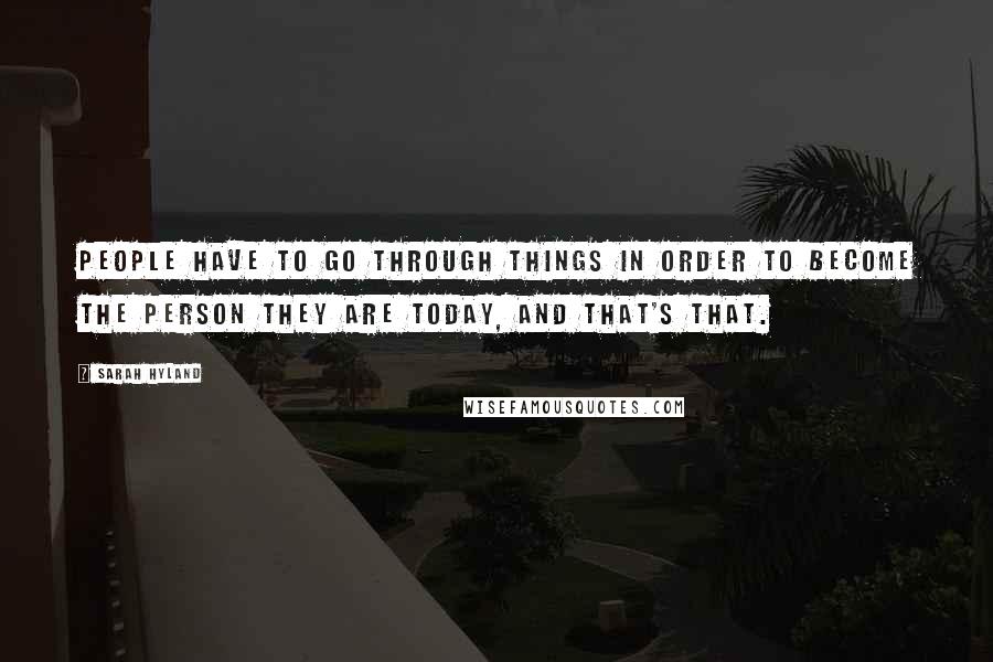 Sarah Hyland quotes: People have to go through things in order to become the person they are today, and that's that.