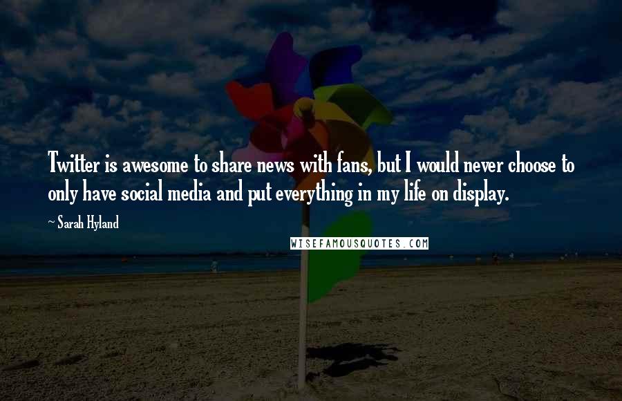 Sarah Hyland quotes: Twitter is awesome to share news with fans, but I would never choose to only have social media and put everything in my life on display. Sarah Hyland quotes: Twitter is awesome to share news with fans, but I would never choose to only have social media and put everything in my life on display.