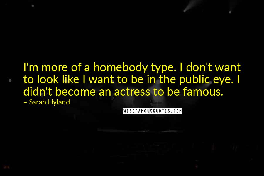 Sarah Hyland quotes: I'm more of a homebody type. I don't want to look like I want to be in the public eye. I didn't become an actress to be famous. Sarah Hyland quotes: I'm more of a homebody type. I don't want to look like I want to be in the public eye. I didn't become an actress to be famous.