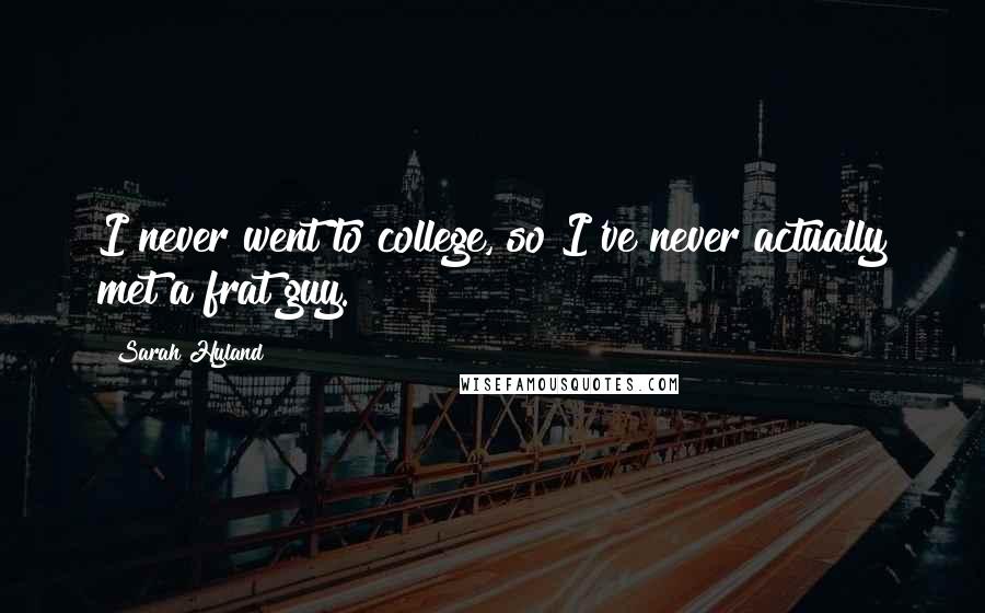 Sarah Hyland quotes: I never went to college, so I've never actually met a frat guy.