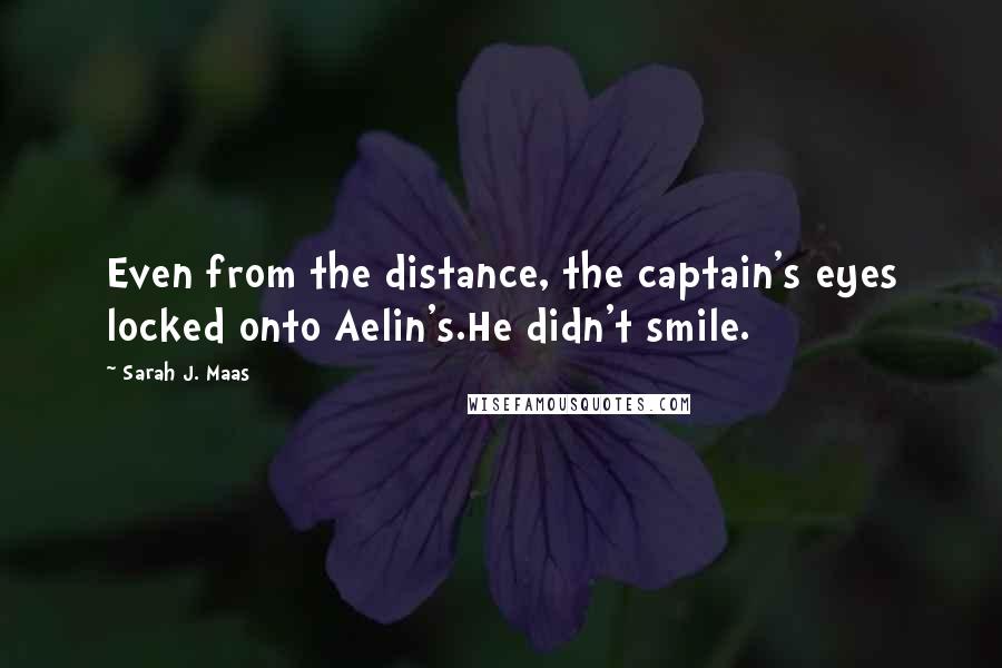 Sarah J. Maas quotes: Even from the distance, the captain's eyes locked onto Aelin's.He didn't smile.