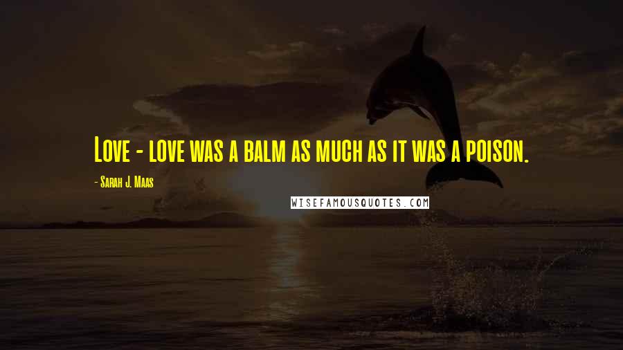 Sarah J. Maas quotes: Love - love was a balm as much as it was a poison.