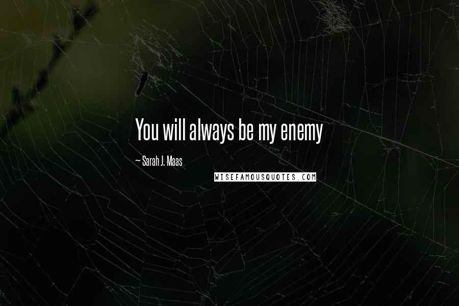 Sarah J. Maas quotes: You will always be my enemy