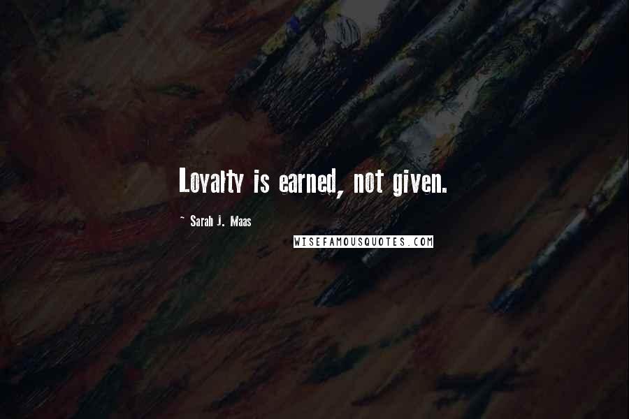 Sarah J. Maas quotes: Loyalty is earned, not given.