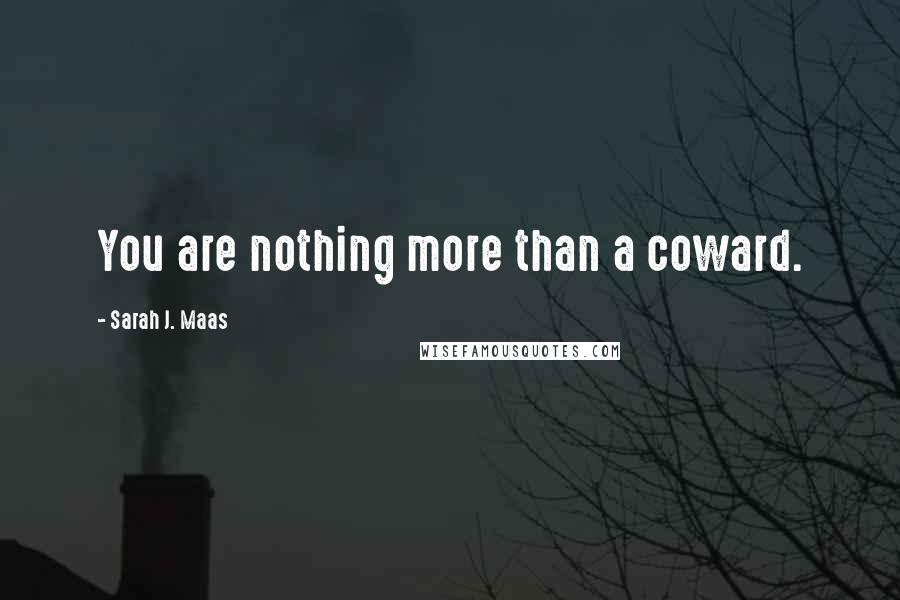 Sarah J. Maas quotes: You are nothing more than a coward.