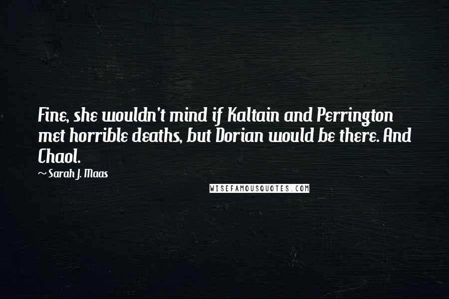 Sarah J. Maas quotes: Fine, she wouldn't mind if Kaltain and Perrington met horrible deaths, but Dorian would be there. And Chaol.