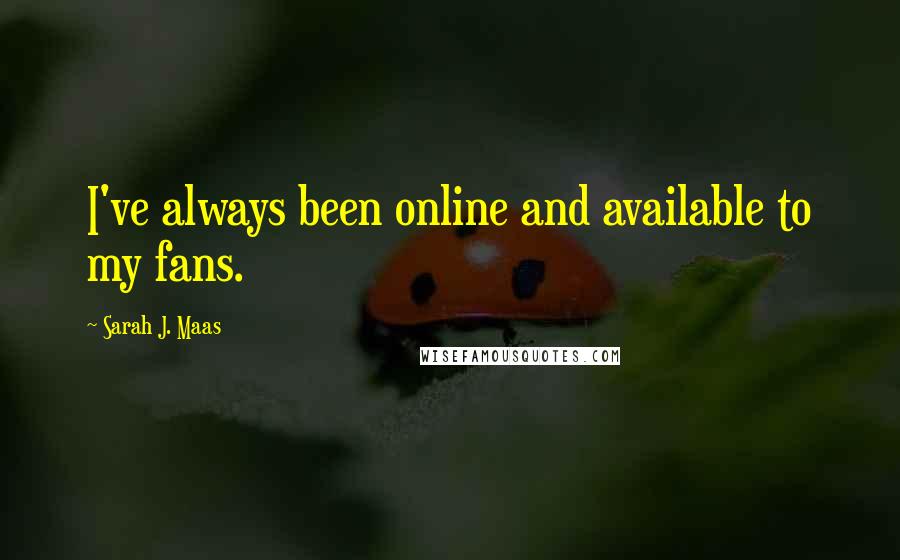 Sarah J. Maas quotes: I've always been online and available to my fans.