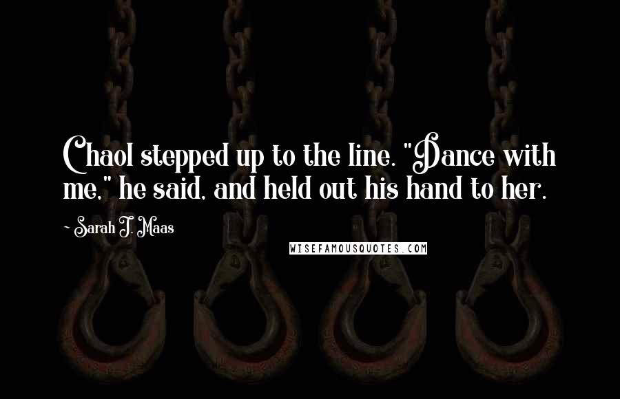 Sarah J. Maas quotes: Chaol stepped up to the line. "Dance with me," he said, and held out his hand to her.