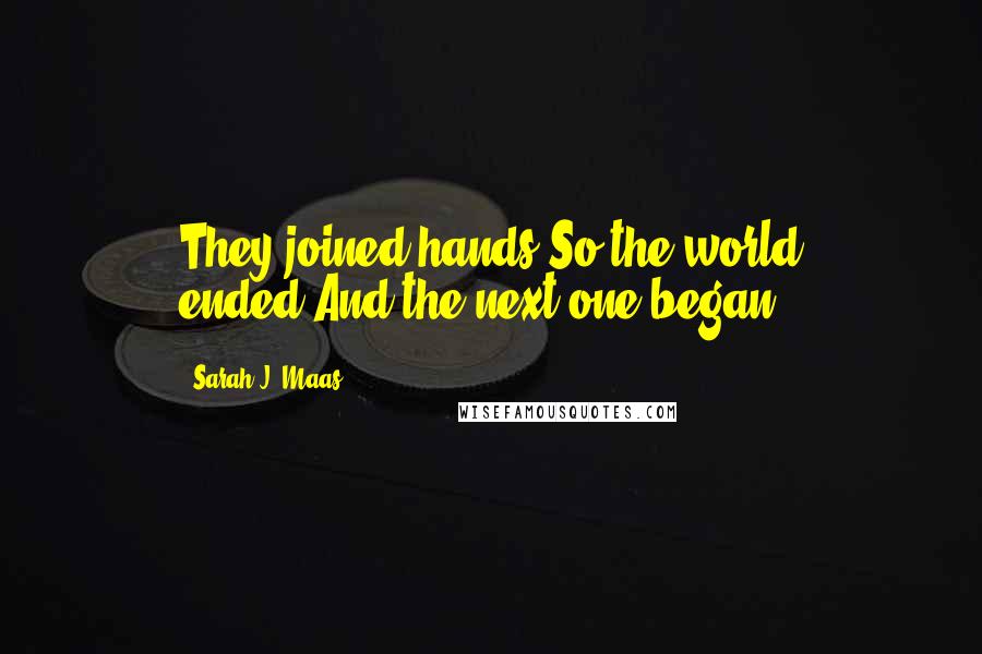 Sarah J. Maas quotes: They joined hands.So the world ended.And the next one began.