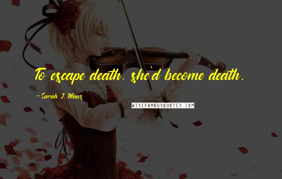 Sarah J. Maas quotes: To escape death, she'd become death.