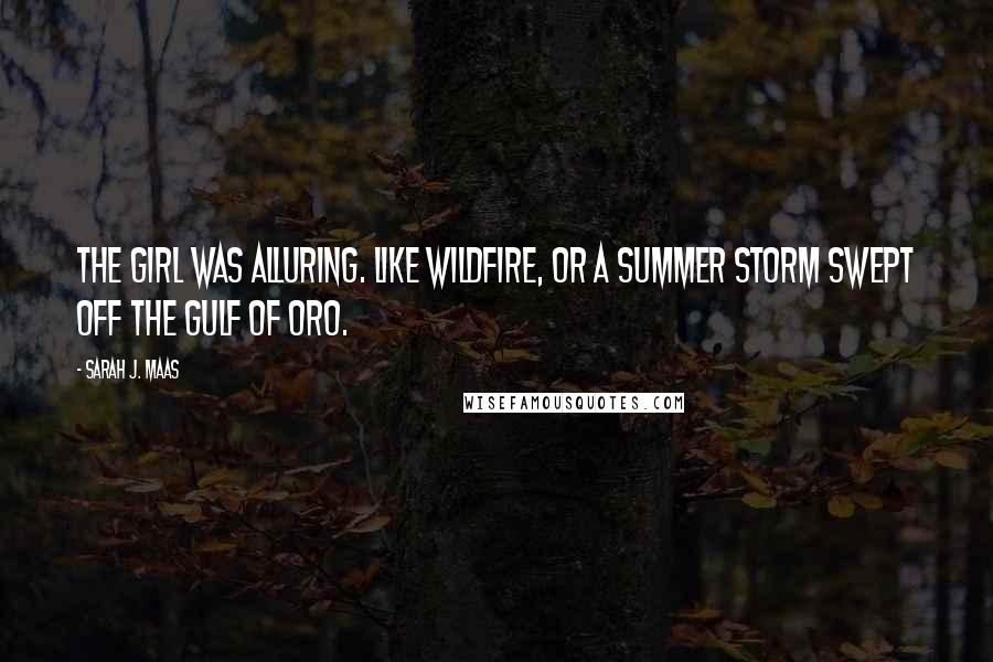 Sarah J. Maas quotes: The girl was alluring. Like wildfire, or a summer storm swept off the Gulf of Oro.