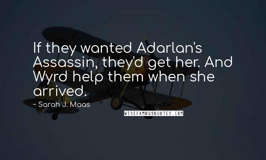 Sarah J. Maas quotes: If they wanted Adarlan's Assassin, they'd get her. And Wyrd help them when she arrived.