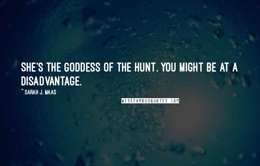 Sarah J. Maas quotes: She's the Goddess of the Hunt. You might be at a disadvantage.