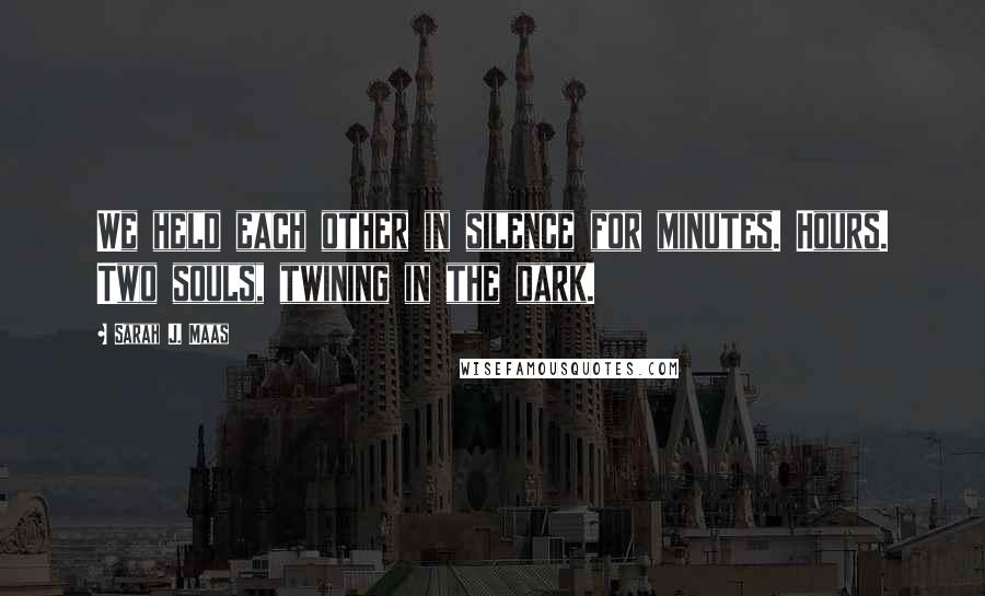 Sarah J. Maas quotes: We held each other in silence for minutes. Hours. Two souls, twining in the dark.