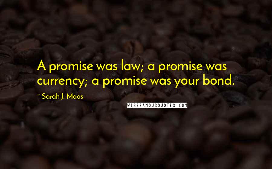 Sarah J. Maas quotes: A promise was law; a promise was currency; a promise was your bond.