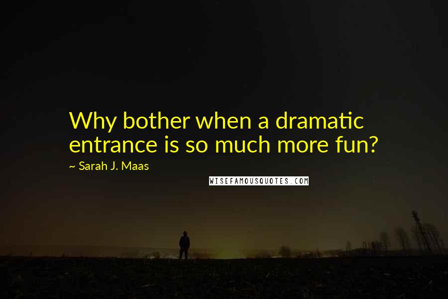 Sarah J. Maas quotes: Why bother when a dramatic entrance is so much more fun?