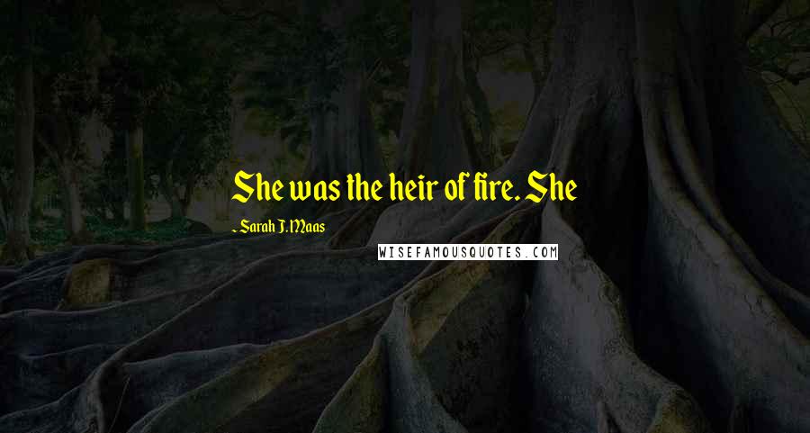 Sarah J. Maas quotes: She was the heir of fire. She