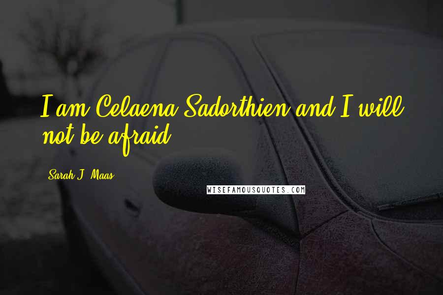 Sarah J. Maas quotes: I am Celaena Sadorthien and I will not be afraid