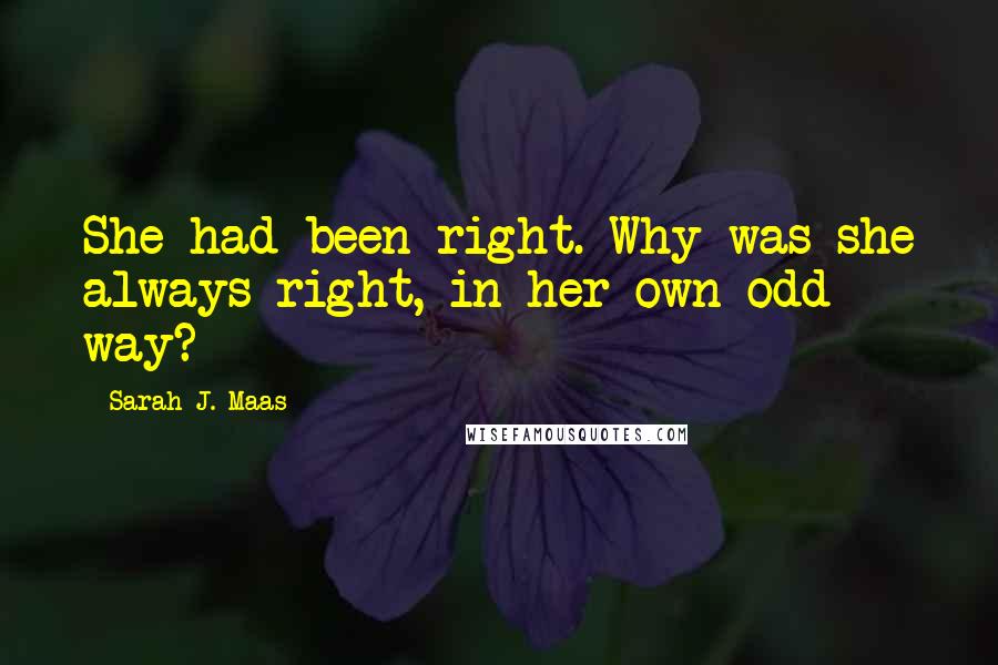 Sarah J. Maas quotes: She had been right. Why was she always right, in her own odd way?