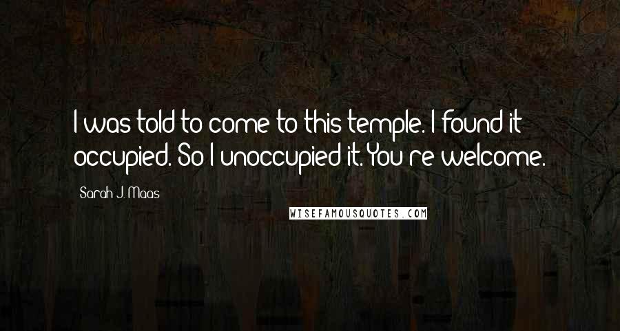 Sarah J. Maas quotes: I was told to come to this temple. I found it occupied. So I unoccupied it. You're welcome.