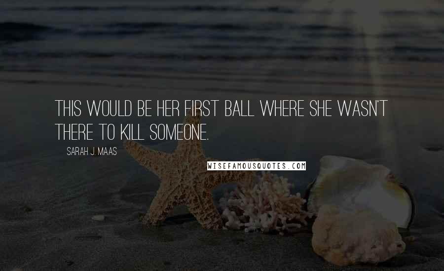 Sarah J. Maas quotes: This would be her first ball where she wasn't there to kill someone.