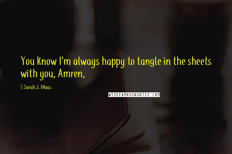 Sarah J. Maas quotes: You know I'm always happy to tangle in the sheets with you, Amren,