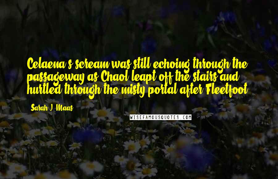 Sarah J. Maas quotes: Celaena's scream was still echoing through the passageway as Chaol leapt off the stairs and hurtled through the misty portal after Fleetfoot.