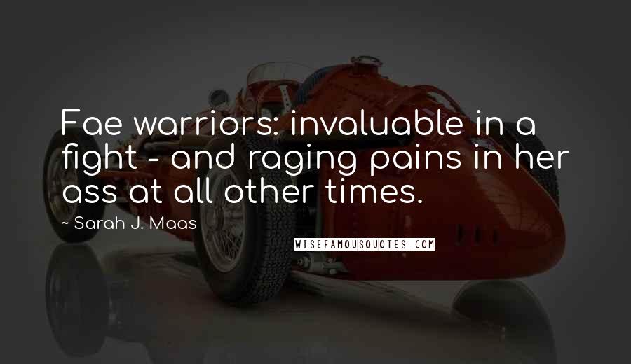 Sarah J. Maas quotes: Fae warriors: invaluable in a fight - and raging pains in her ass at all other times.