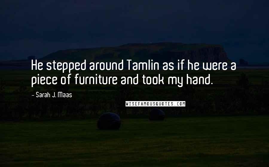 Sarah J. Maas quotes: He stepped around Tamlin as if he were a piece of furniture and took my hand.