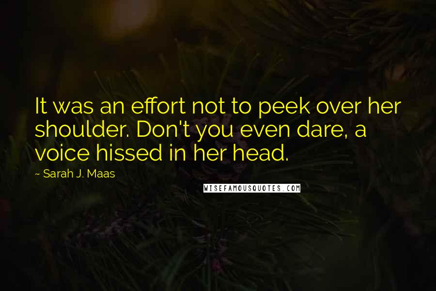 Sarah J. Maas quotes: It was an effort not to peek over her shoulder. Don't you even dare, a voice hissed in her head.