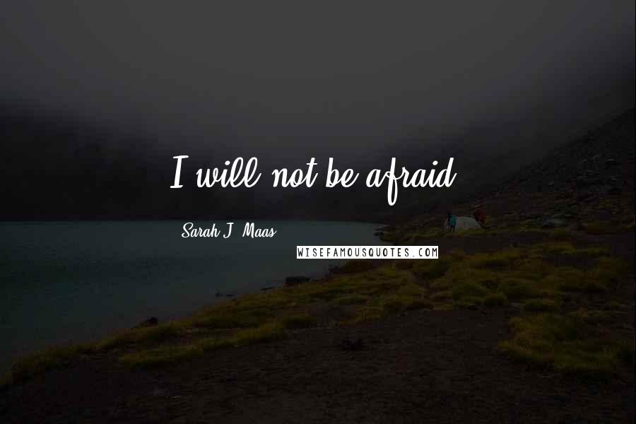 Sarah J. Maas quotes: I will not be afraid.