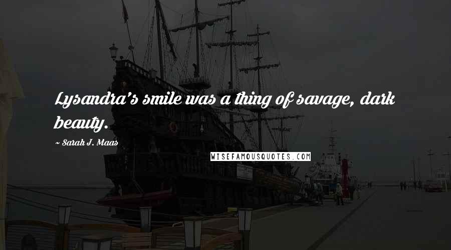 Sarah J. Maas quotes: Lysandra's smile was a thing of savage, dark beauty.