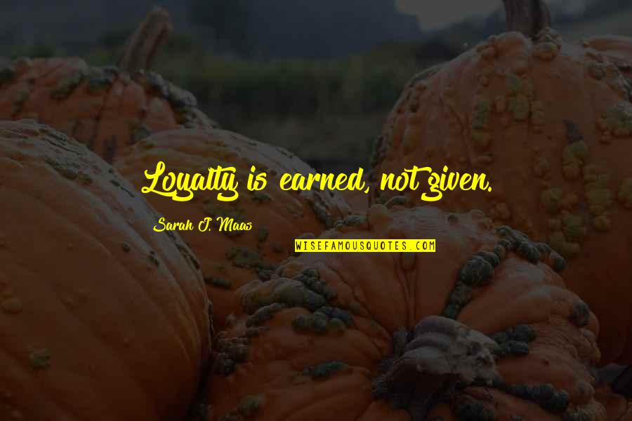 Sarah J Maas Quotes By Sarah J. Maas: Loyalty is earned, not given.