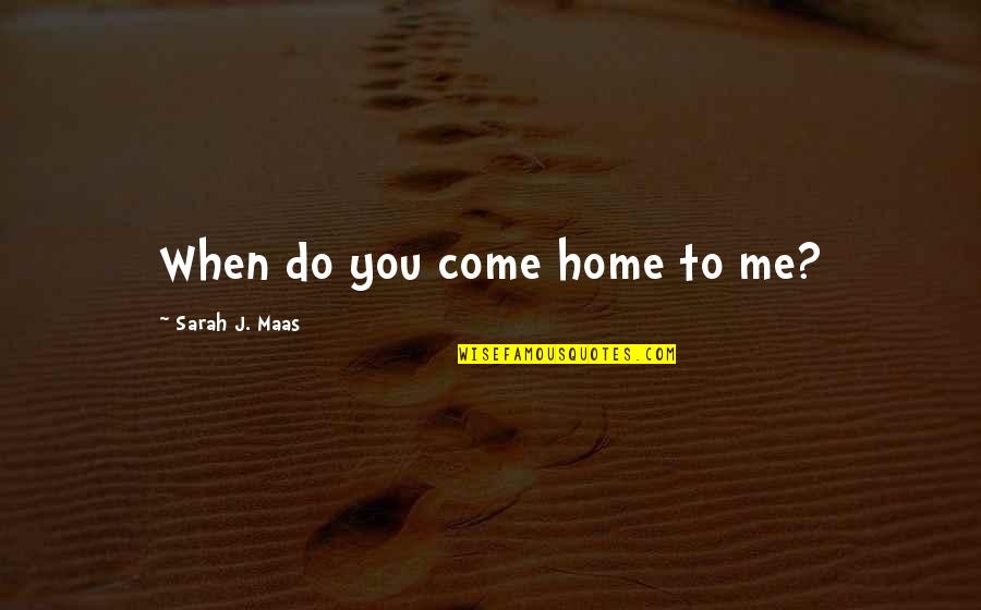 Sarah J Mass Quotes By Sarah J. Maas: When do you come home to me?