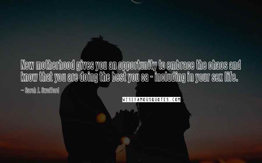 Sarah J. Swofford quotes: New motherhood gives you an opportunity to embrace the chaos and know that you are doing the best you ca - including in your sex life.