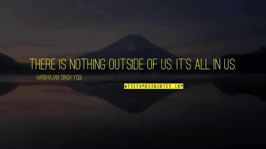 Sarah Jakes Quotes By Harbhajan Singh Yogi: There is nothing outside of us. It's all