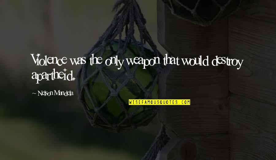 Sarah James Quotes By Nelson Mandela: Violence was the only weapon that would destroy Sarah James Quotes By Nelson Mandela: Violence was the only weapon that would destroy