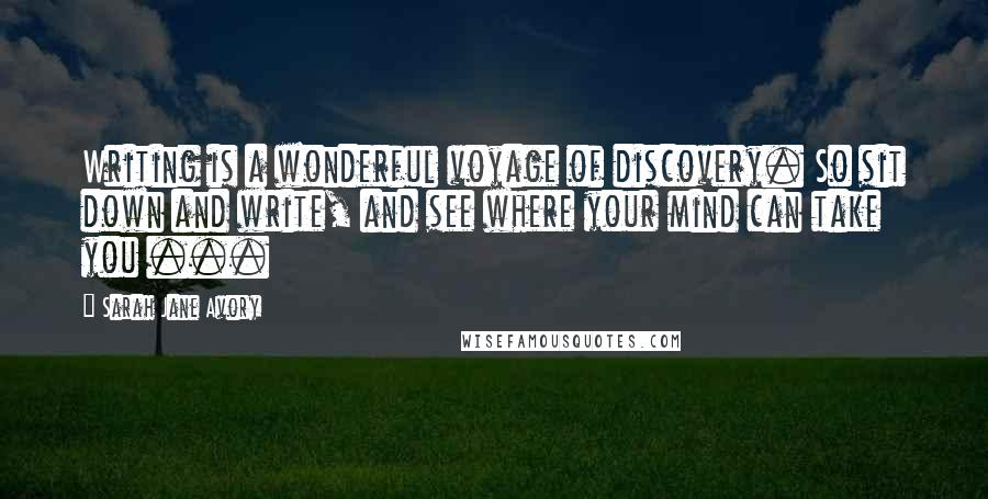 Sarah Jane Avory quotes: Writing is a wonderful voyage of discovery. So sit down and write, and see where your mind can take you ...