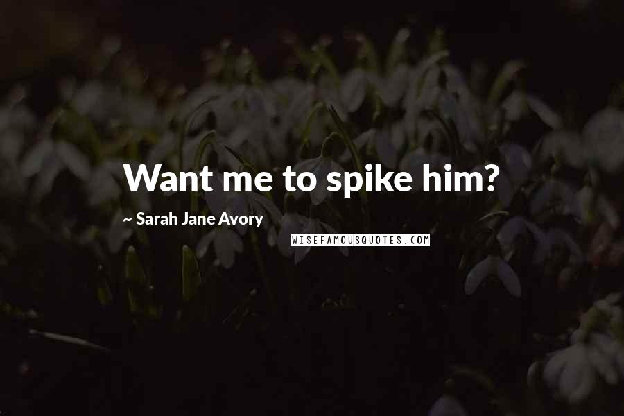 Sarah Jane Avory quotes: Want me to spike him?