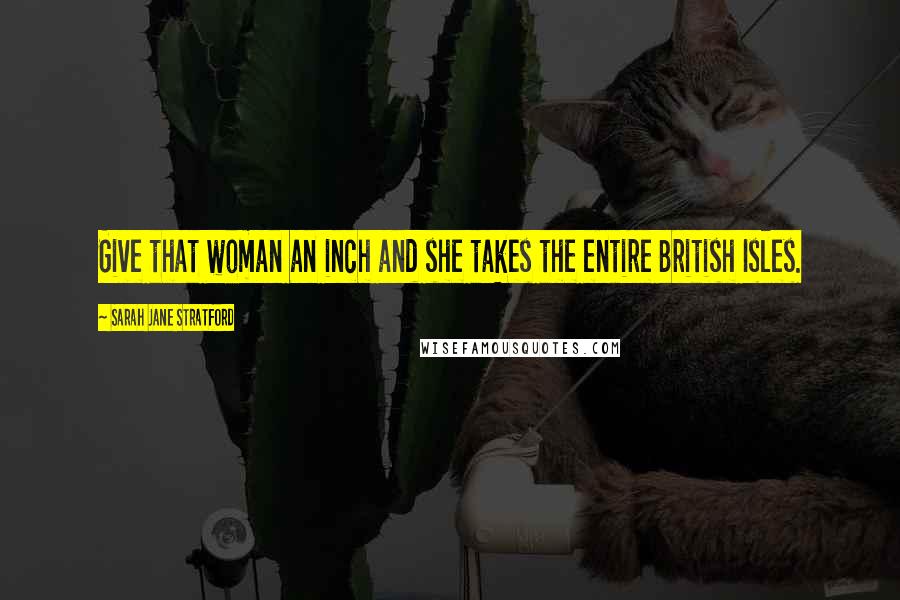 Sarah Jane Stratford quotes: Give that woman an inch and she takes the entire British Isles.